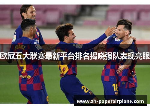 欧冠五大联赛最新平台排名揭晓强队表现亮眼