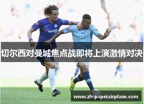 切尔西对曼城焦点战即将上演激情对决