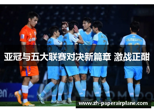 亚冠与五大联赛对决新篇章 激战正酣