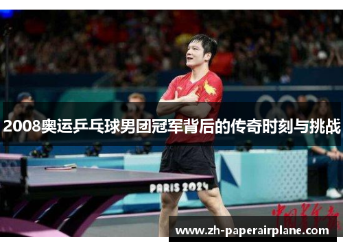 2008奥运乒乓球男团冠军背后的传奇时刻与挑战