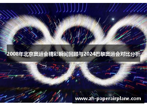 2008年北京奥运会精彩瞬间回顾与2024巴黎奥运会对比分析